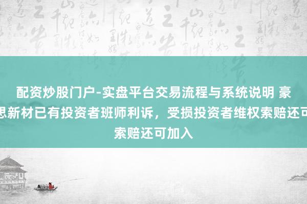 配资炒股门户-实盘平台交易流程与系统说明 豪好意思新材已有投资者班师利诉，受损投资者维权索赔还可加入
