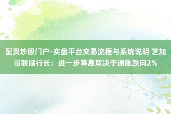 配资炒股门户-实盘平台交易流程与系统说明 芝加哥联储行长：进一步降息取决于通胀跌向2%