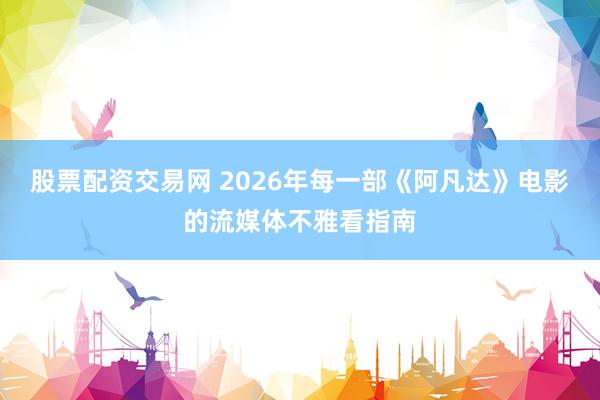 股票配资交易网 2026年每一部《阿凡达》电影的流媒体不雅看指南