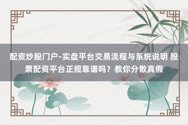 配资炒股门户-实盘平台交易流程与系统说明 股票配资平台正规靠谱吗？教你分散真假