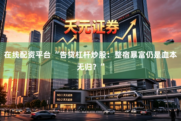 在线配资平台 “告贷杠杆炒股：整宿暴富仍是血本无归？”